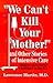 We Can't Kill Your Mother!: And Other Stories of Intensive Care: Medical and Ethical Challenges in the ICU