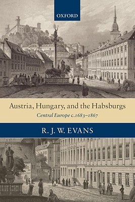 Austria, Hungary, and the Habsburgs: Central Europe c.1683-1867 (Paperback)