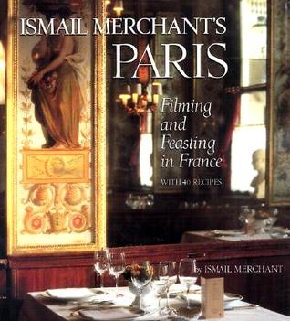 Ismail Merchant's Paris: Filming and Feasting in France with 40 Recipes (Hardcover)