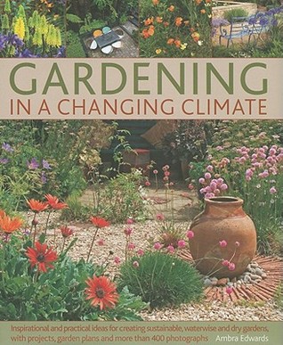 Gardening in a Changing Climate: Inspiration and practical ideas for creating sustainable, waterwise and dry gardens, with projects, planting plans and more than 400 photographs (Hardcover)