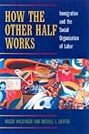 How the Other Half Works: Immigration and the Social Organization of Labor
