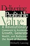 Delivering Profitable Value: A Revolutionary Framework to Accelerate Growth, Generate Wealth, and Rediscover the Heart of Business