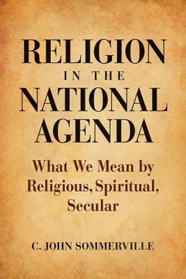 Religion in the National Agenda: What We Mean by Religious, Spiritual, Secular (Hardcover)