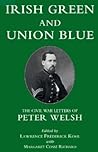 Irish Green and Union Blue: The Civil War Letters of Peter Welsh, Color Sergeant, 28th Massachusetts (The Irish in the Civil War)