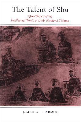 The Talent of Shu: Qiao Zhou and the Intellectual World of Early Medieval Sichuan (Chinese Philosophy and Culture)