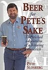 Beer for Pete's Sake: The Wicked Adventures of a Brewing Maverick