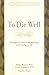 To Die Well: Your Right to Comfort, Calm, and Choice in the Last Days of Life