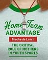 Home Team Advantage: The Critical Role of Mothers in Youth Sports – An Essential Guide for Women: Empower Advocacy and Reclaim the Joy of Play