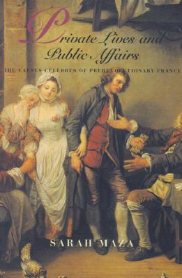 Private Lives and Public Affairs: The Causes Célèbres of Prerevolutionary France (Studies on the History of Society and Culture) (Volume 18)