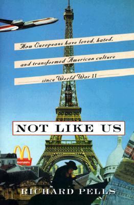 Not Like Us: How Europeans Have Loved, Hated, And Transformed American Culture Since World War II