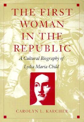 The First Woman in the Republic: A Cultural Biography of Lydia Maria Child (New Americanists)