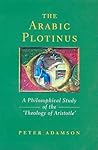 Arabic Plotinus: A Philosophical Study of the 'Theology of Aristotle' Arabic Plotinus: A Philosophical Study of the 'Theology of Aristotle'
