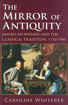 The Mirror of Antiquity: American Women and the Classical Tradition, 1750–1900 (Hardcover)