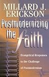 Postmodernizing the Faith: Evangelical Responses to the Challenge of Postmodernism Postmodernizing the Faith: Evangelical Responses to the Challenge of Postmodernism
