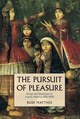 The Pursuit of Pleasure: Drugs and Stimulants in Iranian History, 1500-1900 (Hardcover)