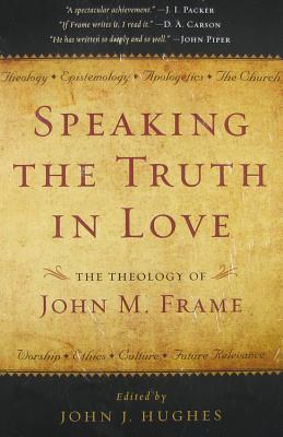 Speaking the Truth in Love: The Theology of John M. Frame (Hardcover)
