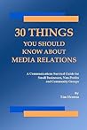 30 Things You Should Know About Media Relations: A Communications Survival Guide For Small Businesses, Non-Profits And Community Groups 30 Things You Should Know About Media Relations: A Communications Survival Guide For Small Businesses, Non-Profits And Community Groups