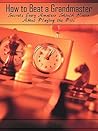 How to Beat a Grandmaster: Secrets Every Amateur Should Know About Playing the Pros