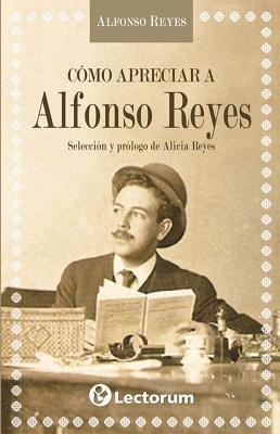 Como apreciar a Alfonso Reyes. Seleccion y prologo de Alicia Reyes (Spanish Edition)