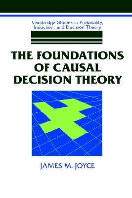 The Foundations of Causal Decision Theory (Cambridge Studies in Probability, Induction and Decision Theory)