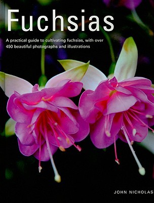 Fuchsias: A Practical Guide to Cultivating Fuchsias, with over 500 Beautiful Photographs and Illustrations (Hardcover)