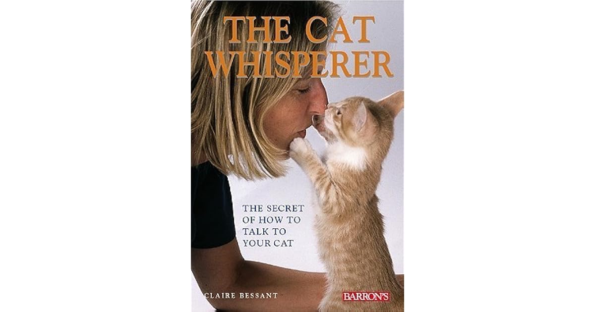 The Cat Whisperer The Secret of How to Talk to Your Cat by Claire Bessant