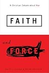 Faith and Force: A Christian Debate about War Faith and Force: A Christian Debate about War