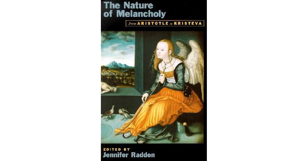 The Nature of Melancholy From Aristotle to Kristeva by Jennifer Radden