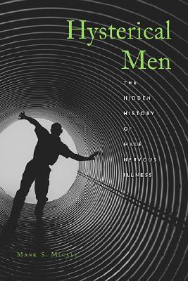 Hysterical Men: The Hidden History of Male Nervous Illness (Hardcover)