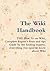 The Wiki Handbook   The How To On Wiki, Complete Expert's Hints And Tips Guide By The Leading Experts, Everything You Need To Know About Wiki