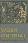 Work on Trial: Canadian Labour Law Struggles