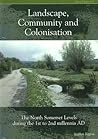 Landscape Community and Colonisation: The North Somerset Levels During the 1st to 2nd Millennia AD (CBA Research Report) Landscape Community and Colonisation: The North Somerset Levels During the 1st to 2nd Millennia AD (CBA Research Report)