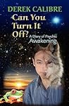 CAN YOU TURN IT OFF? A Diary of Psychic Awakening