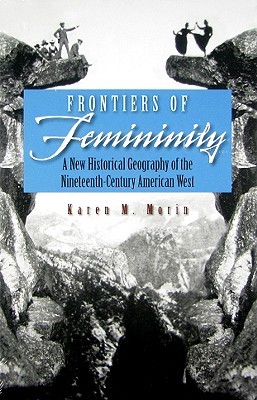 Frontiers of Femininity: A New Historical Geography of the Nineteenth-Century American West (Space, Place and Society)