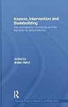 Kosovo, Intervention and Statebuilding: The International Community and the Transition to Independence (Routledge Studies in Intervention and Statebuilding)