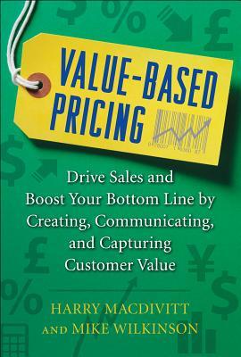 Value-Based Pricing: Drive Sales and Boost Your Bottom Line by Creating, Communicating and Capturing Customer Value (Hardcover)