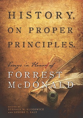 History, On Proper Principles: Essays in Honor of Forrest McDonald (Hardcover)