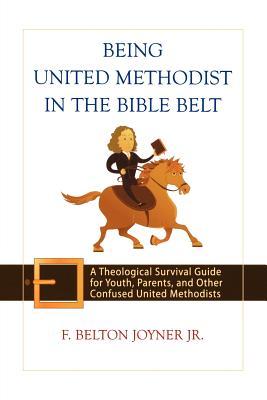 Being United Methodist in the Bible Belt: Theological Survival Gde for Youth, Parents, & Other Confused United Methodists (Paperback)