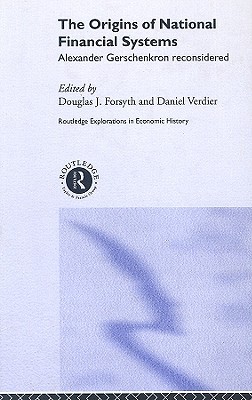 The Origins of National Financial Systems: Alexander Gerschenkron Reconsidered (Routledge Explorations in Economic History)