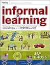 Informal Learning: Rediscovering the Natural Pathways That Inspire Innovation and Performance (Essential Knowledge Resource (Paperback))