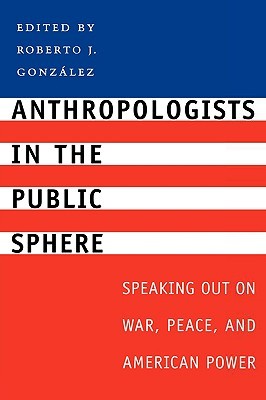 Anthropologists in the Public Sphere: Speaking Out on War, Peace, and American Power (Paperback)