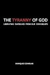 The Tyranny Of God: Liberating Ourselves From Our Own Beliefs