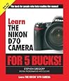 Learn The Nikon D70 Camera For 5 Bucks!: The Book For People Who Hate Reading The Manual Learn The Nikon D70 Camera For 5 Bucks!: The Book For People Who Hate Reading The Manual