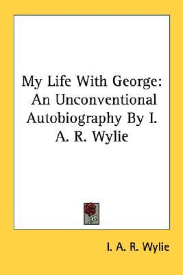 My Life With George: An Unconventional Autobiography By I. A. R. Wylie (Paperback)