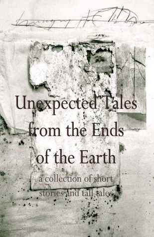 Unexpected Tales from the Ends of the Earth (Kindle Edition)