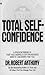 The Ultimate Secrets of Total Self-Confidence: A Proven Formula That Has Worked for Thousands