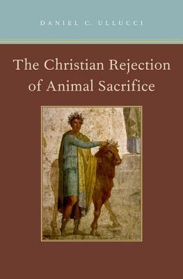 The Christian Rejection of Animal Sacrifice (Hardcover)