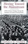 Moving Toward the Mainstream: 20Th Century Change Among The Brethren Of Eastern Pennsvylania Moving Toward the Mainstream: 20Th Century Change Among The Brethren Of Eastern Pennsvylania
