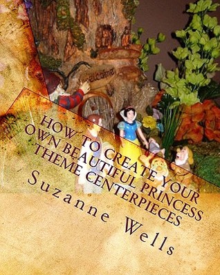 How to Create Your Own Beautiful Princess Theme Centerpieces: Exclusive Princess Theme Centerpieces (Paperback)