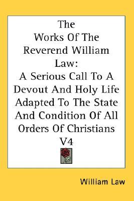 The Works Of The Reverend William Law: A Serious Call To A Devout And Holy Life Adapted To The State And Condition Of All Orders Of Christians V4